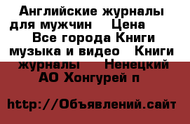 Английские журналы для мужчин  › Цена ­ 500 - Все города Книги, музыка и видео » Книги, журналы   . Ненецкий АО,Хонгурей п.